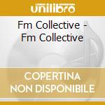 Fm Collective - Fm Collective cd musicale di Fm Collective
