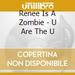 Renee Is A Zombie - U Are The U cd musicale di Renee Is A Zombie