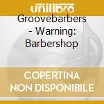 Groovebarbers - Warning: Barbershop cd musicale di Groovebarbers