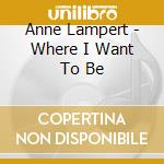 Anne Lampert - Where I Want To Be cd musicale di Anne Lampert