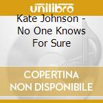 Kate Johnson - No One Knows For Sure cd musicale di Kate Johnson