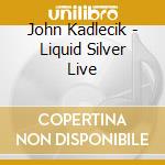 John Kadlecik - Liquid Silver Live cd
