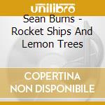 Sean Burns - Rocket Ships And Lemon Trees cd musicale di Sean Burns