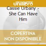 Cassie Urbany - She Can Have Him cd