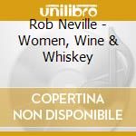 Rob Neville - Women, Wine & Whiskey cd