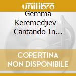 Gemma Keremedjiev - Cantando In Liberta cd musicale di Gemma Keremedjiev