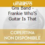 Gns Band - Frankie Who'S Guitar Is That cd