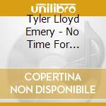 Tyler Lloyd Emery - No Time For Tomorrow cd musicale di Tyler Lloyd Emery