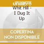 Whit Hill - I Dug It Up cd