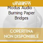 Modus Audio - Burning Paper Bridges cd musicale di Modus Audio