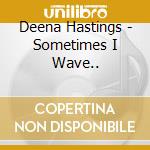 Deena Hastings - Sometimes I Wave..