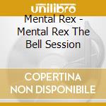 Mental Rex - Mental Rex The Bell Session cd musicale di Mental Rex