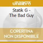 Statik G - The Bad Guy cd musicale di Statik G