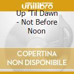 Up 'Til Dawn - Not Before Noon cd