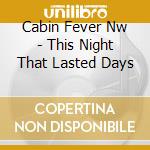Cabin Fever Nw - This Night That Lasted Days cd