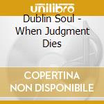 Dublin Soul - When Judgment Dies cd