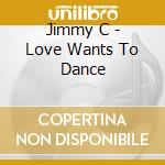 Jimmy C - Love Wants To Dance cd musicale di Jimmy C