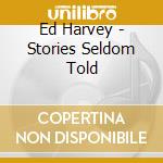 Ed Harvey - Stories Seldom Told cd