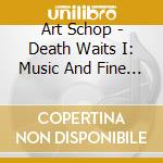 Art Schop - Death Waits I: Music And Fine Arts cd