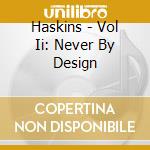 Haskins - Vol Ii: Never By Design cd