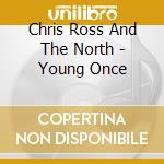 Chris Ross And The North - Young Once cd