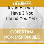 Justin Hillman - Have I Not Found You Yet? cd musicale di Justin Hillman
