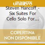 Steven Hancoff - Six Suites For Cello Solo For Acoustic Guitar cd musicale di Steven Hancoff