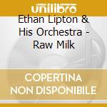 Ethan Lipton & His Orchestra - Raw Milk cd musicale di Ethan Lipton & His Orchestra