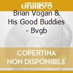Brian Vogan & His Good Buddies - Bvgb cd musicale di Brian / His Good Buddies Vogan