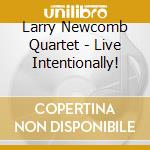 Larry Newcomb Quartet - Live Intentionally! cd musicale di Larry Newcomb Quartet