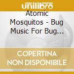 Atomic Mosquitos - Bug Music For Bug People cd
