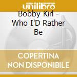 Bobby Kirl - Who I'D Rather Be cd