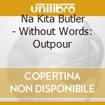 Na Kita Butler - Without Words: Outpour cd