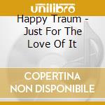Happy Traum - Just For The Love Of It cd musicale di Happy Traum