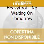 Heavyfoot - No Waiting On Tomorrow cd musicale di Heavyfoot