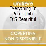 Everything In Pen - Until It'S Beautiful cd