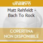 Matt Rehfeldt - Bach To Rock cd