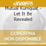 Mutual Kumquat - Let It Be Revealed
