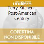 Terry Kitchen - Post-American Century cd musicale di Terry Kitchen