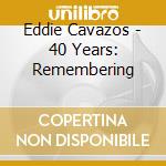 Eddie Cavazos - 40 Years: Remembering cd musicale di Eddie Cavazos
