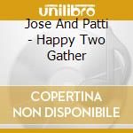 Jose And Patti - Happy Two Gather cd