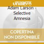 Adam Larson - Selective Amnesia cd