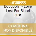 Bobgoblin - Love Lost For Blood Lust cd musicale di Bobgoblin