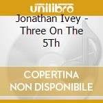 Jonathan Ivey - Three On The 5Th cd