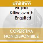 Virginia Killingsworth - Engulfed cd musicale di Virginia Killingsworth