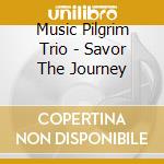 Music Pilgrim Trio - Savor The Journey cd musicale di Music Pilgrim Trio