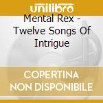 Mental Rex - Twelve Songs Of Intrigue cd