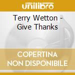 Terry Wetton - Give Thanks cd musicale di Terry Wetton