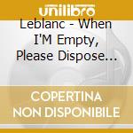 Leblanc - When I'M Empty, Please Dispose Of Me Properly cd musicale di Leblanc
