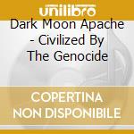 Dark Moon Apache - Civilized By The Genocide cd